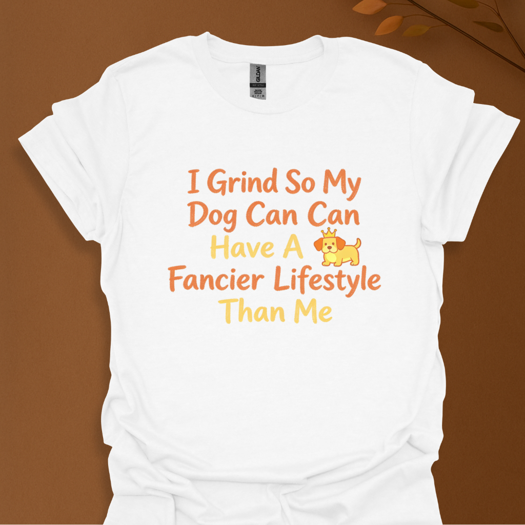 I Grind So My Dog Can Have a Fancier Lifestyle Than Me – Funny Dog Lover T-Shirt