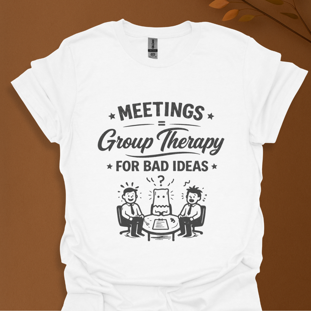 'Meeting Is Group Therapy for Bad Idea' T-Shirt