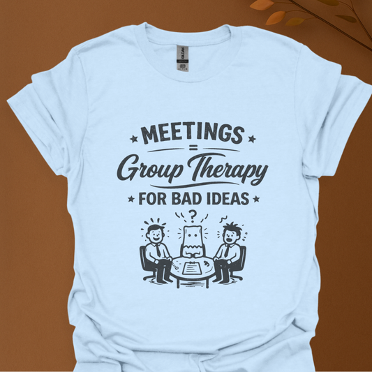 'Meeting Is Group Therapy for Bad Idea' T-Shirt