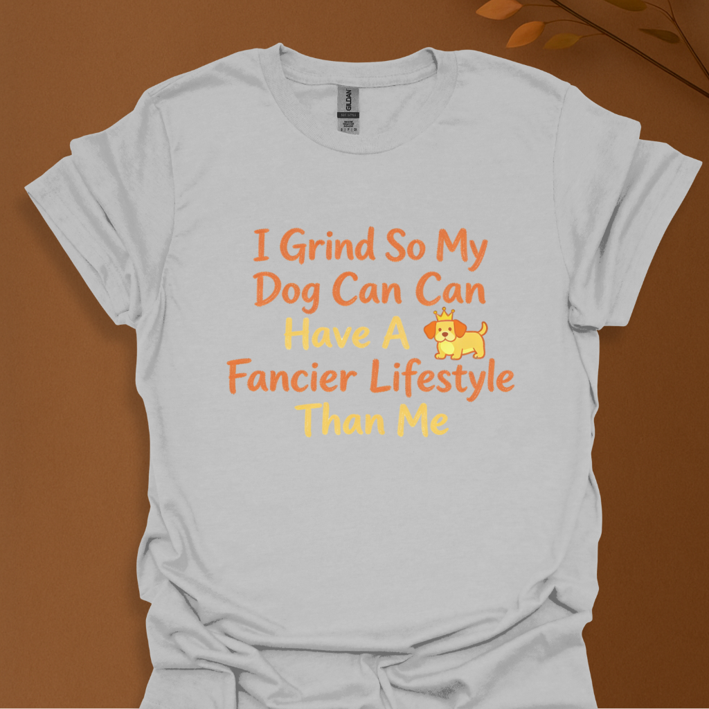 I Grind So My Dog Can Have a Fancier Lifestyle Than Me – Funny Dog Lover T-Shirt