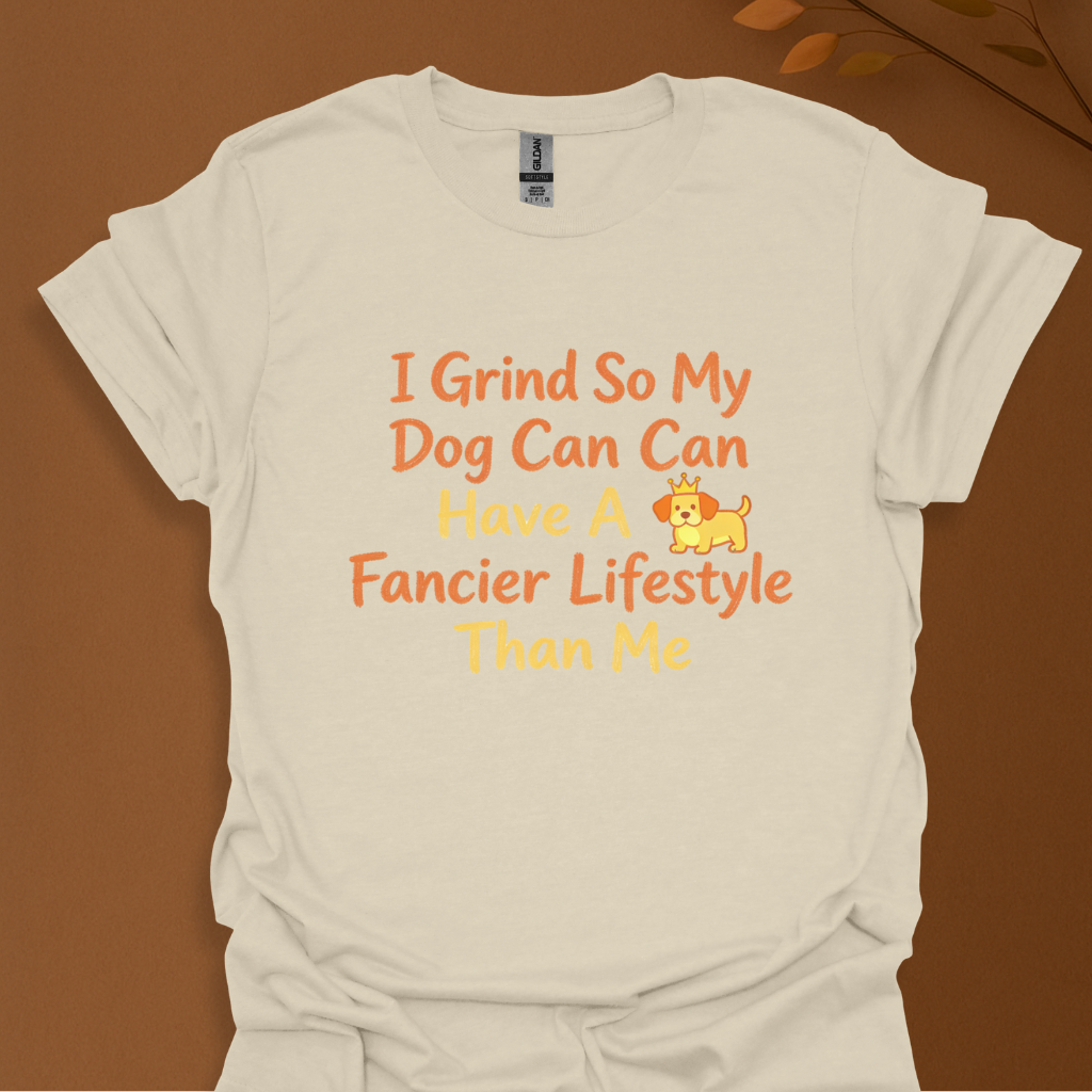 I Grind So My Dog Can Have a Fancier Lifestyle Than Me – Funny Dog Lover T-Shirt