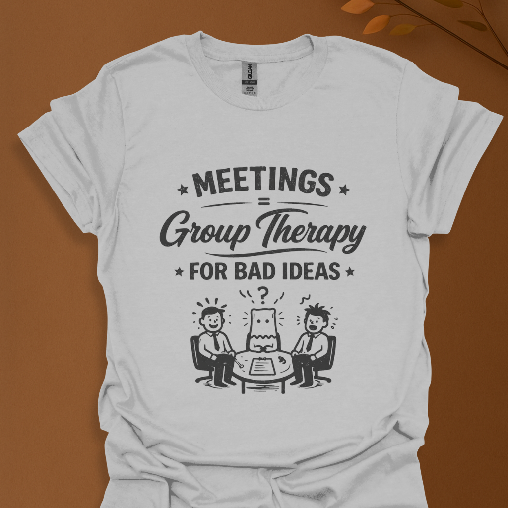 'Meeting Is Group Therapy for Bad Idea' T-Shirt