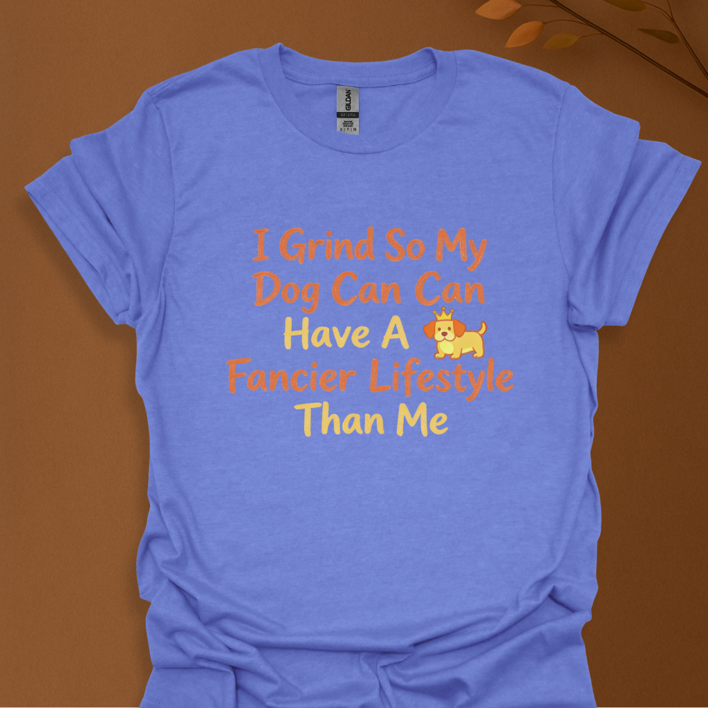 I Grind So My Dog Can Have a Fancier Lifestyle Than Me – Funny Dog Lover T-Shirt