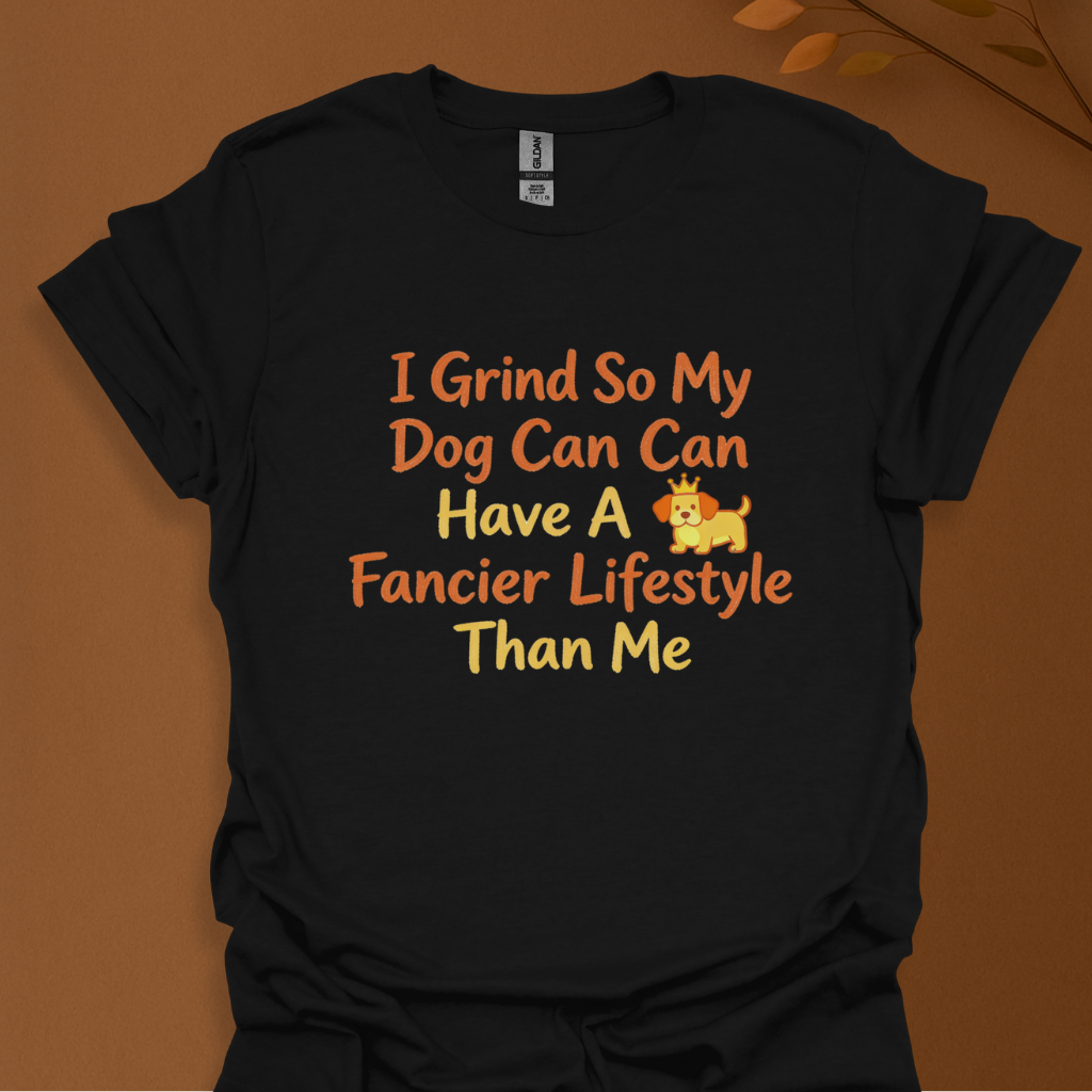 I Grind So My Dog Can Have a Fancier Lifestyle Than Me – Funny Dog Lover T-Shirt